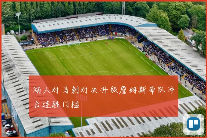 湖人对马刺对决升级詹姆斯率队冲击连胜门槛