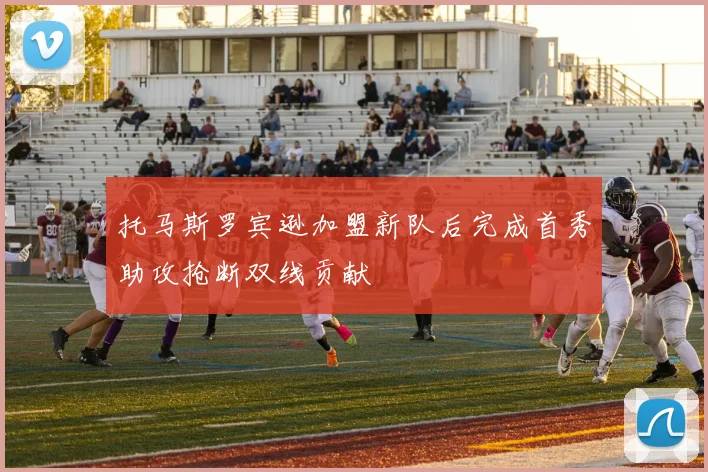 托马斯罗宾逊加盟新队后完成首秀助攻抢断双线贡献