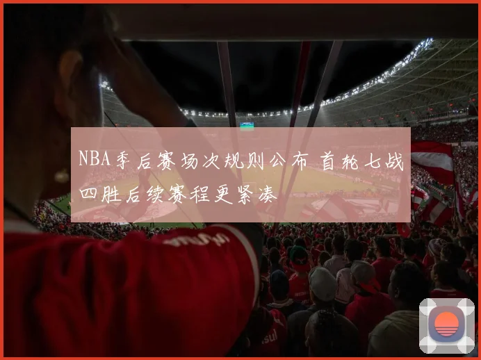 NBA季后赛场次规则公布 首轮七战四胜后续赛程更紧凑