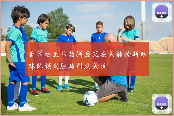 奎因达里韦瑟斯庞完成关键抢断助球队锁定胜局引发关注