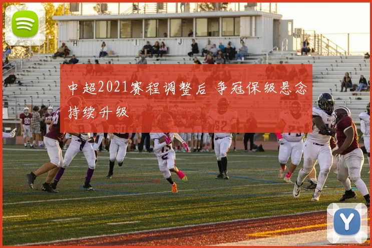 中超2021赛程调整后 争冠保级悬念持续升级