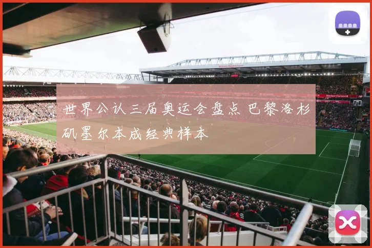 世界公认三届奥运会盘点 巴黎洛杉矶墨尔本成经典样本