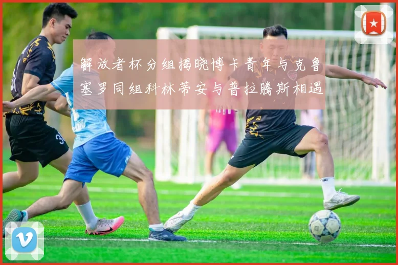 解放者杯分组揭晓博卡青年与克鲁塞罗同组科林蒂安与普拉腾斯相遇