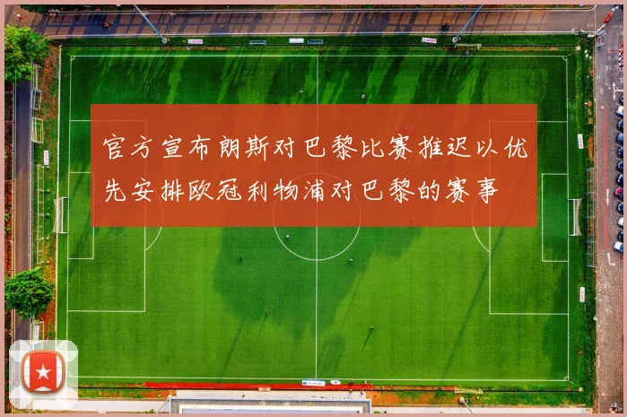官方宣布朗斯对巴黎比赛推迟以优先安排欧冠利物浦对巴黎的赛事
