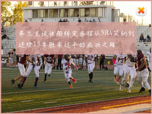 弗兰克谈快船转变历程从NBA笑柄到连续15年胜率过半的成功之路