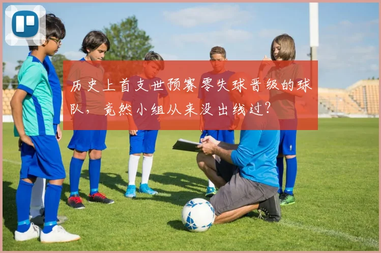 历史上首支世预赛零失球晋级的球队，竟然小组从来没出线过？