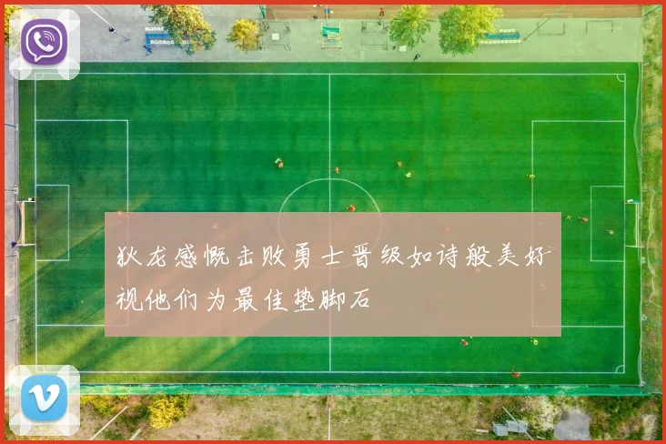 狄龙感慨击败勇士晋级如诗般美好视他们为最佳垫脚石