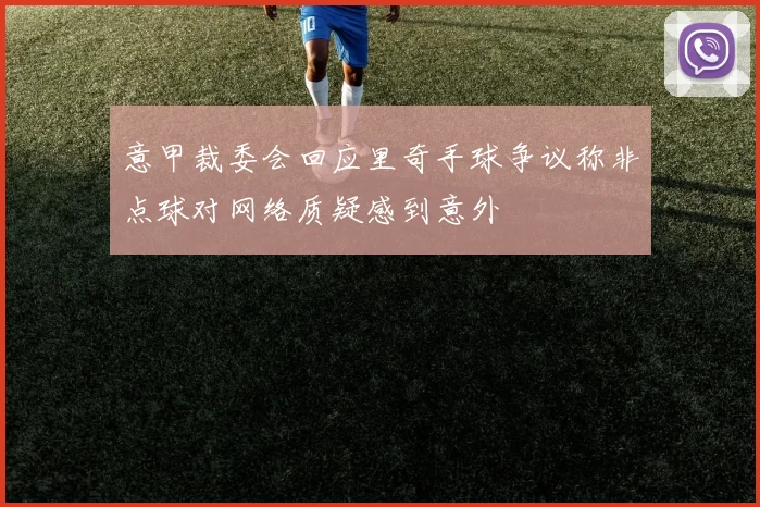 意甲裁委会回应里奇手球争议称非点球对网络质疑感到意外