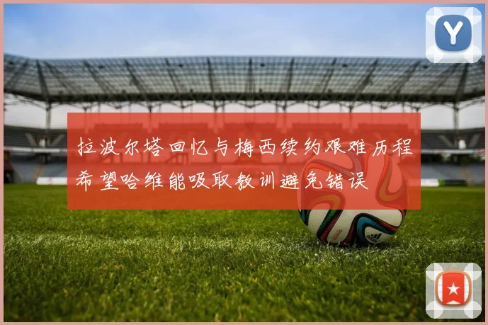 拉波尔塔回忆与梅西续约艰难历程希望哈维能吸取教训避免错误