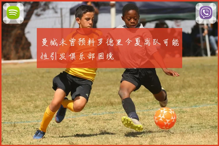 曼城未曾预料罗德里今夏离队可能性引发俱乐部困境