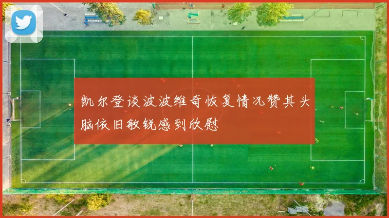 凯尔登谈波波维奇恢复情况赞其头脑依旧敏锐感到欣慰