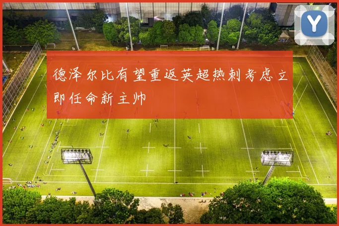 德泽尔比有望重返英超热刺考虑立即任命新主帅