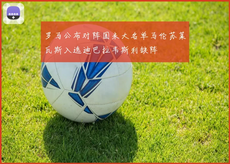 罗马公布对阵国米大名单马伦苏莱瓦斯入选迪巴拉韦斯利缺阵