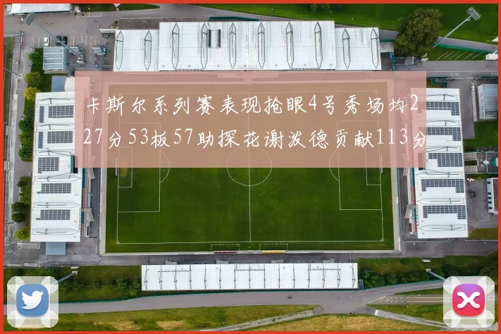 卡斯尔系列赛表现抢眼4号秀场均227分53板57助探花谢泼德贡献113分7助攻